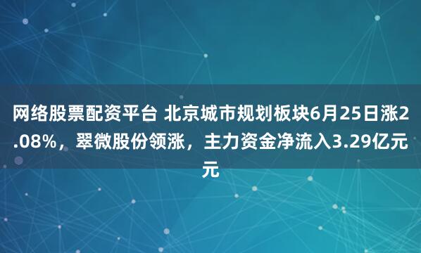 网络股票配资平台 北京城市规划板块6月25日涨2.08%，翠微股份领涨，主力资金净流入3.29亿元