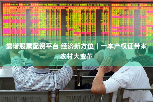 靠谱股票配资平台 经济新方位｜一本产权证带来农村大变革