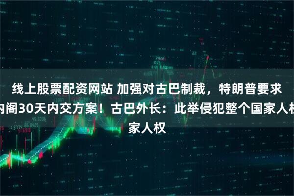 线上股票配资网站 加强对古巴制裁，特朗普要求内阁30天内交方案！古巴外长：此举侵犯整个国家人权