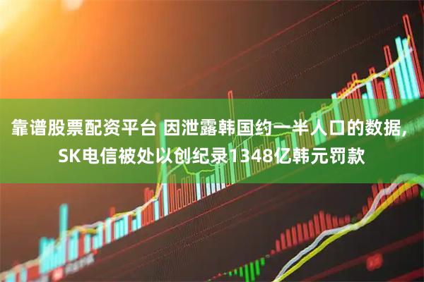 靠谱股票配资平台 因泄露韩国约一半人口的数据, SK电信被处以创纪录1348亿韩元罚款