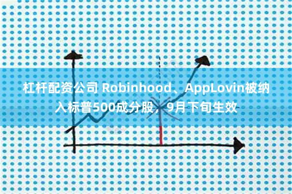 杠杆配资公司 Robinhood、AppLovin被纳入标普500成分股，9月下旬生效